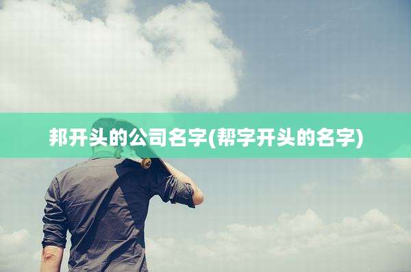 邦开头的公司名字(帮字开头的名字)