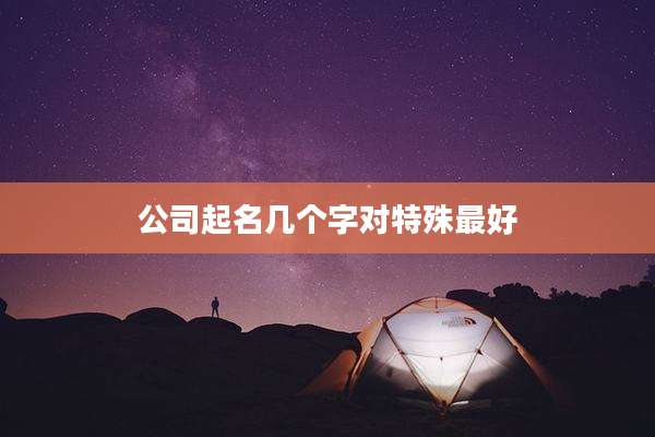 公司起名几个字对特殊最好
