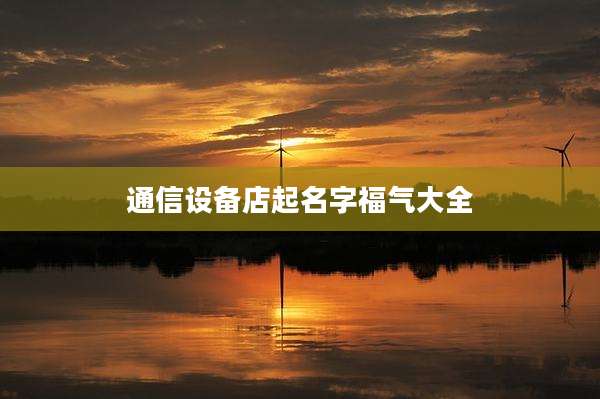 通信设备店起名字福气大全