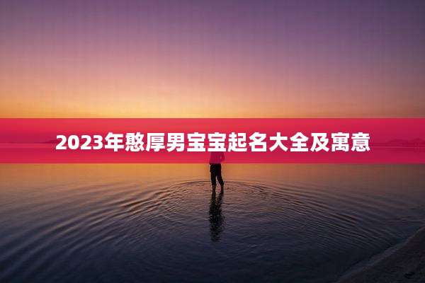 2023年憨厚男宝宝起名大全及寓意