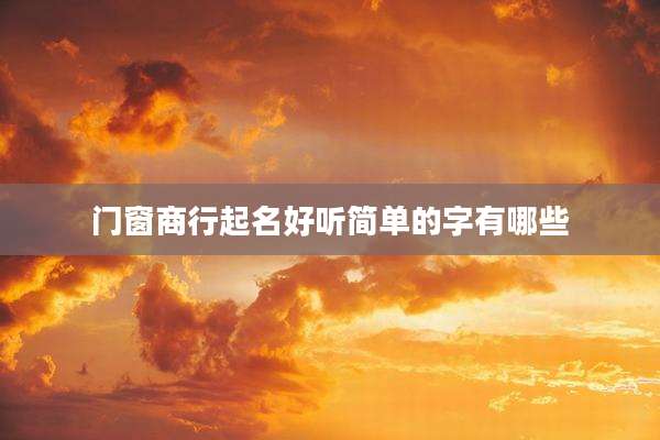门窗商行起名好听简单的字有哪些