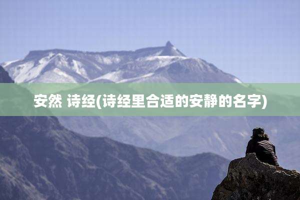安然 诗经(诗经里合适的安静的名字)