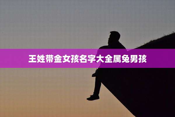 王姓带金女孩名字大全属兔男孩