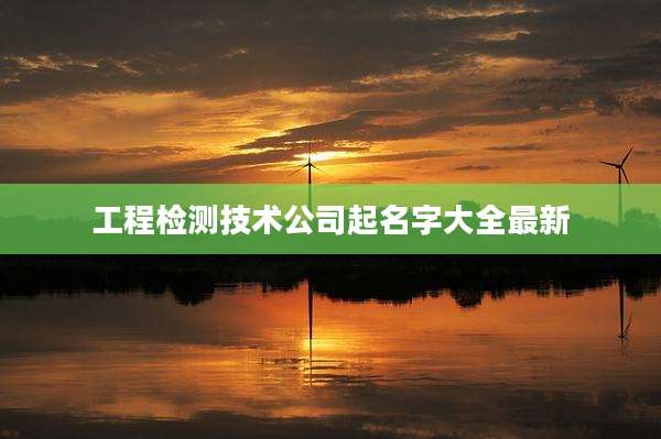 工程检测技术公司起名字大全最新