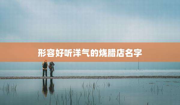 形容好听洋气的烧腊店名字