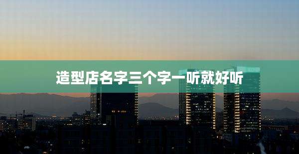 造型店名字三个字一听就好听