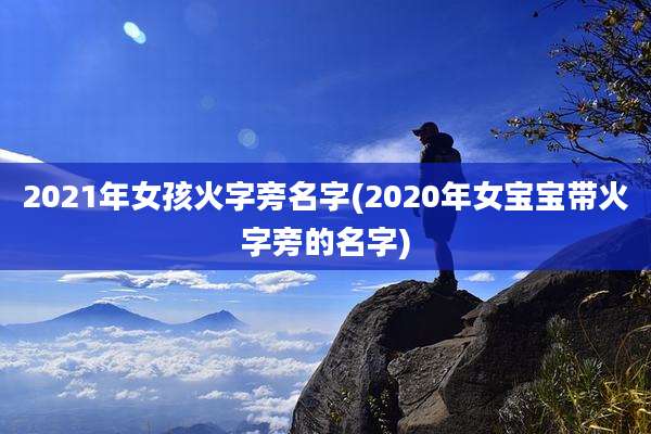 2021年女孩火字旁名字(2020年女宝宝带火字旁的名字)