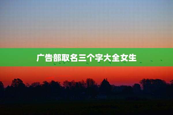 广告部取名三个字大全女生