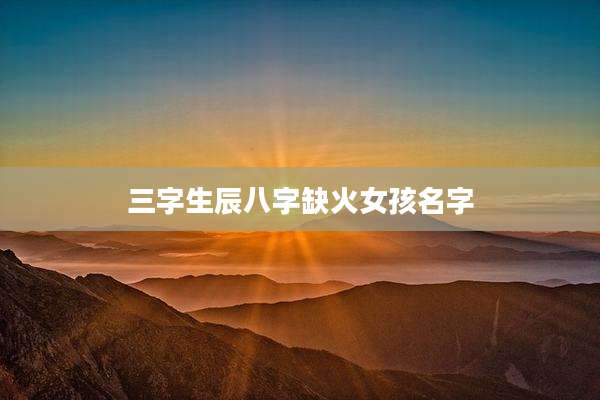 三字生辰八字缺火女孩名字