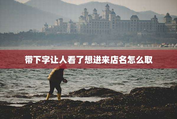 带下字让人看了想进来店名怎么取