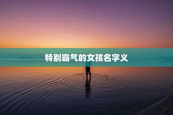 特别霸气的女孩名字义