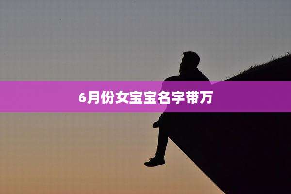 6月份女宝宝名字带万