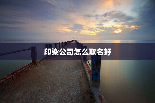 印染公司怎么取名好