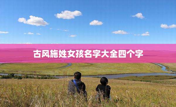 古风施姓女孩名字大全四个字