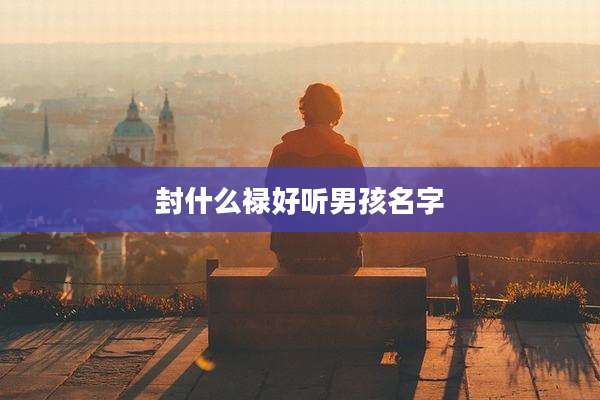 封什么禄好听男孩名字
