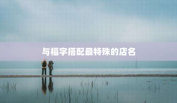 与福字搭配最特殊的店名