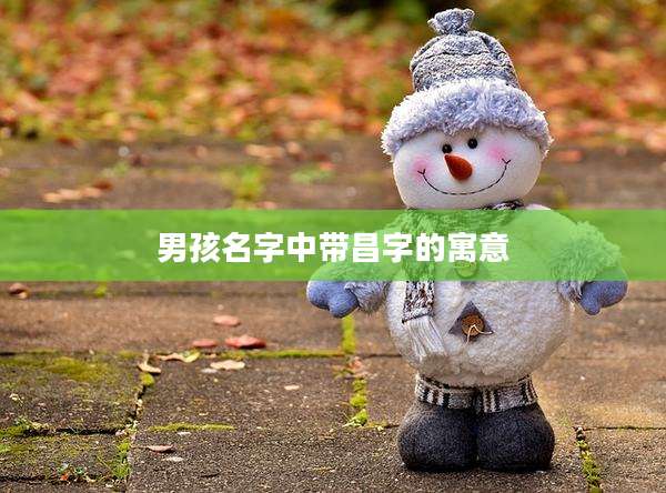 男孩名字中带昌字的寓意