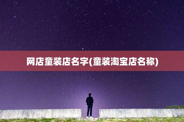 网店童装店名字(童装淘宝店名称)