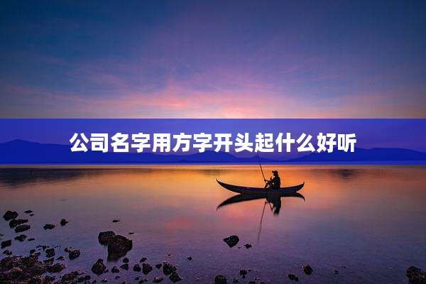 公司名字用方字开头起什么好听