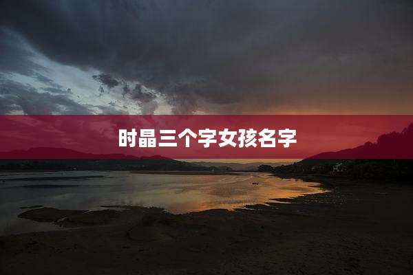 时晶三个字女孩名字