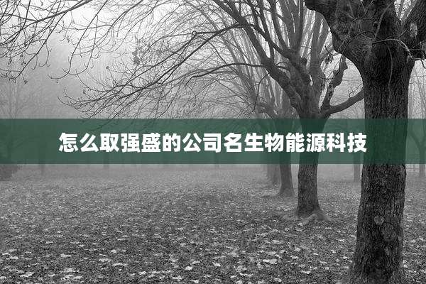 怎么取强盛的公司名生物能源科技