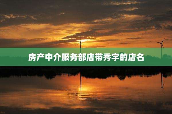 房产中介服务部店带秀字的店名