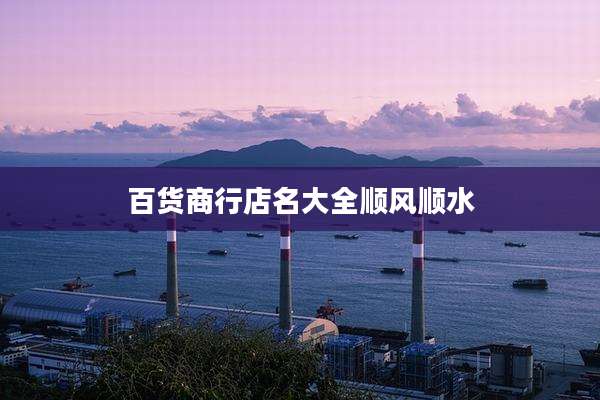 百货商行店名大全顺风顺水