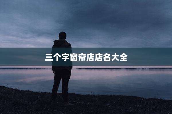 三个字窗帘店店名大全