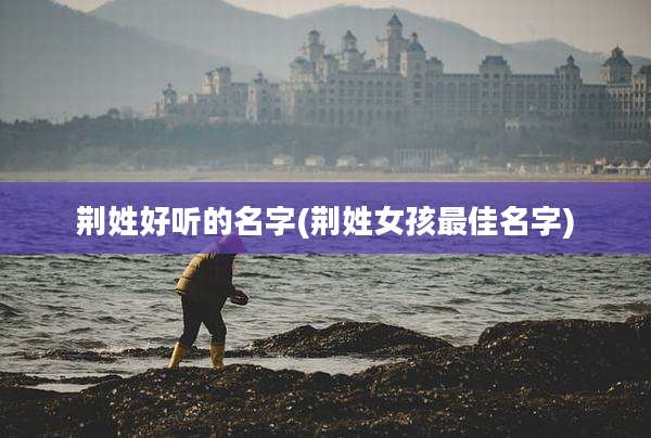 荆姓好听的名字(荆姓女孩最佳名字)