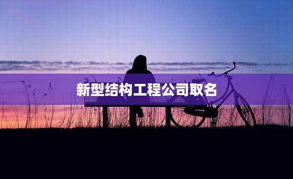 新型结构工程公司取名