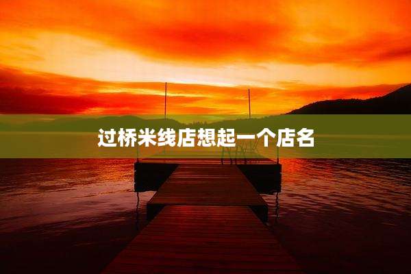 过桥米线店想起一个店名
