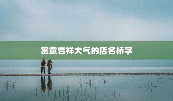 寓意吉祥大气的店名桥字