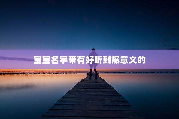 宝宝名字带有好听到爆意义的