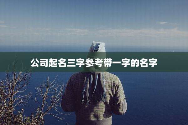 公司起名三字参考带一字的名字