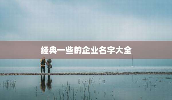 经典一些的企业名字大全