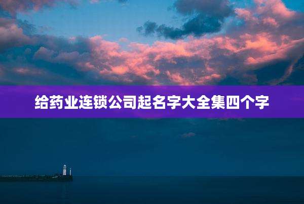 给药业连锁公司起名字大全集四个字
