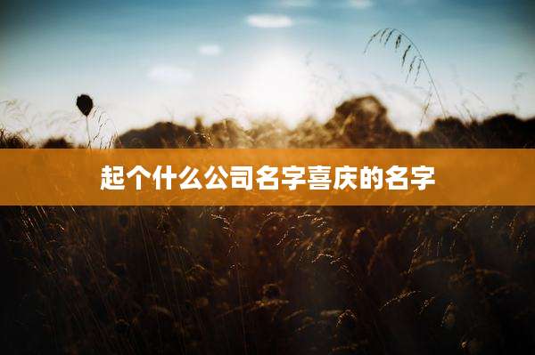 起个什么公司名字喜庆的名字