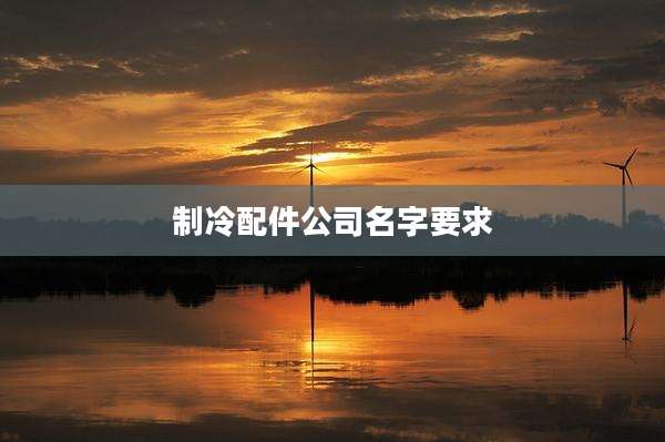 制冷配件公司名字要求