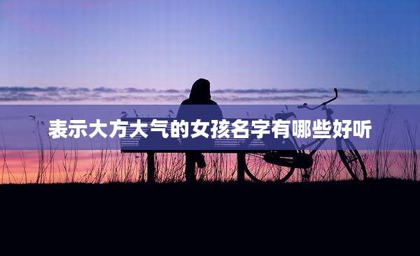 表示大方大气的女孩名字有哪些好听