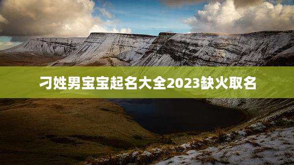 刁姓男宝宝起名大全2023缺火取名