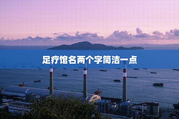足疗馆名两个字简洁一点