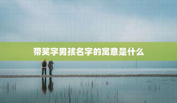 带笑字男孩名字的寓意是什么