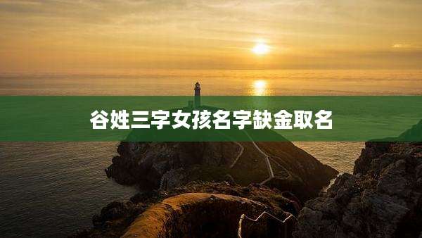 谷姓三字女孩名字缺金取名