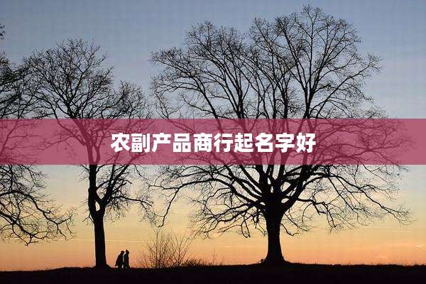 农副产品商行起名字好