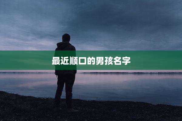 最近顺口的男孩名字