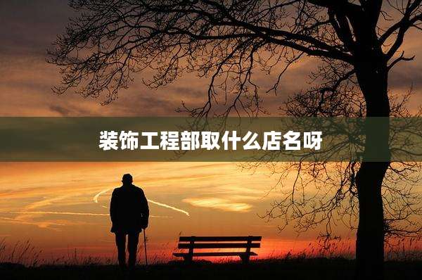 装饰工程部取什么店名呀