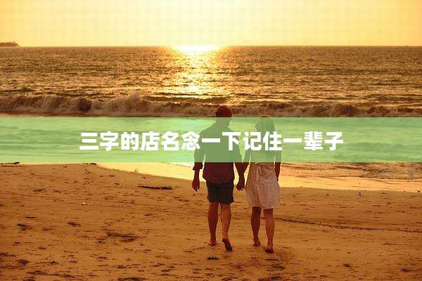 三字的店名念一下记住一辈子