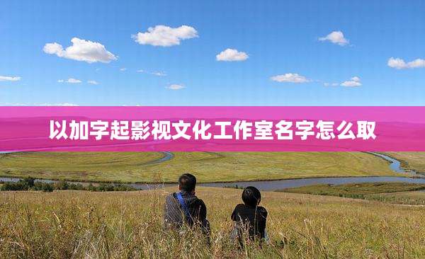以加字起影视文化工作室名字怎么取