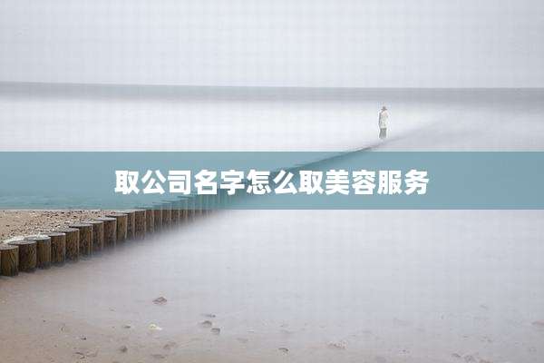 取公司名字怎么取美容服务