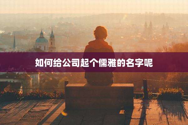 如何给公司起个儒雅的名字呢